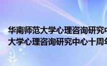 华南师范大学心理咨询研究中心十周年纪念（关于华南师范大学心理咨询研究中心十周年纪念简介）