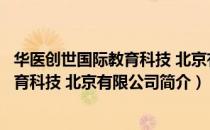 华医创世国际教育科技 北京有限公司（关于华医创世国际教育科技 北京有限公司简介）