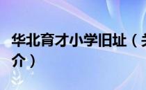 华北育才小学旧址（关于华北育才小学旧址简介）