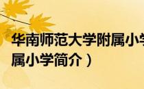 华南师范大学附属小学（关于华南师范大学附属小学简介）