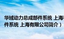 华域动力总成部件系统 上海有限公司（关于华域动力总成部件系统 上海有限公司简介）