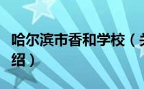 哈尔滨市香和学校（关于哈尔滨市香和学校介绍）