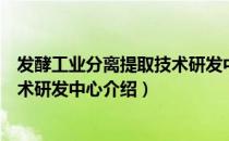发酵工业分离提取技术研发中心（关于发酵工业分离提取技术研发中心介绍）