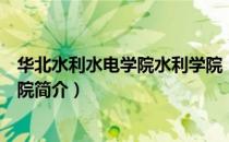 华北水利水电学院水利学院（关于华北水利水电学院水利学院简介）