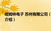 哈姆林电子 苏州有限公司（关于哈姆林电子 苏州有限公司介绍）