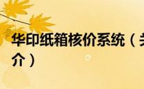 华印纸箱核价系统（关于华印纸箱核价系统简介）