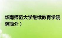 华南师范大学继续教育学院（关于华南师范大学继续教育学院简介）