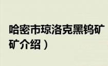 哈密市琼洛克黑钨矿（关于哈密市琼洛克黑钨矿介绍）
