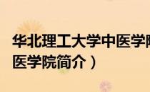 华北理工大学中医学院（关于华北理工大学中医学院简介）