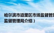 哈尔滨市道里区市场监督管理局（关于哈尔滨市道里区市场监督管理局介绍）