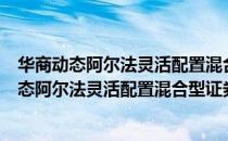 华商动态阿尔法灵活配置混合型证券投资基金（关于华商动态阿尔法灵活配置混合型证券投资基金简介）