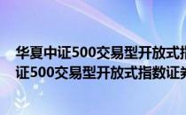 华夏中证500交易型开放式指数证券投资基金（关于华夏中证500交易型开放式指数证券投资基金简介）