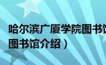 哈尔滨广厦学院图书馆（关于哈尔滨广厦学院图书馆介绍）