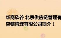 华商欣谷 北京供应链管理有限公司（关于华商欣谷 北京供应链管理有限公司简介）