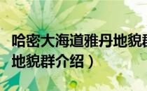 哈密大海道雅丹地貌群（关于哈密大海道雅丹地貌群介绍）