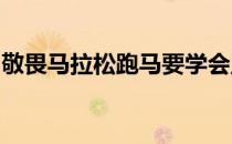 敬畏马拉松跑马要学会正确运用科学跑步知识