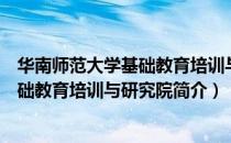 华南师范大学基础教育培训与研究院（关于华南师范大学基础教育培训与研究院简介）