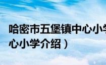 哈密市五堡镇中心小学（关于哈密市五堡镇中心小学介绍）