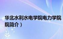 华北水利水电学院电力学院（关于华北水利水电学院电力学院简介）
