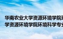 华南农业大学资源环境学院环境科学专业（关于华南农业大学资源环境学院环境科学专业简介）