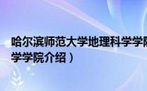 哈尔滨师范大学地理科学学院（关于哈尔滨师范大学地理科学学院介绍）
