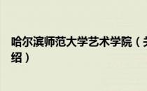 哈尔滨师范大学艺术学院（关于哈尔滨师范大学艺术学院介绍）