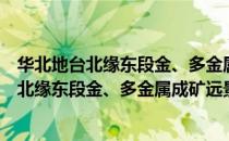 华北地台北缘东段金、多金属成矿远景区划（关于华北地台北缘东段金、多金属成矿远景区划简介）