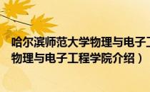 哈尔滨师范大学物理与电子工程学院（关于哈尔滨师范大学物理与电子工程学院介绍）