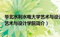 华北水利水电大学艺术与设计学院（关于华北水利水电大学艺术与设计学院简介）