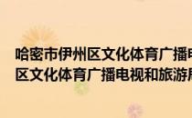 哈密市伊州区文化体育广播电视和旅游局（关于哈密市伊州区文化体育广播电视和旅游局介绍）
