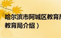 哈尔滨市阿城区教育局（关于哈尔滨市阿城区教育局介绍）