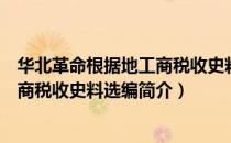 华北革命根据地工商税收史料选编（关于华北革命根据地工商税收史料选编简介）
