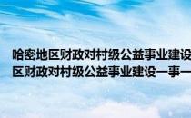 哈密地区财政对村级公益事业建设一事一议奖补暂行办法（关于哈密地区财政对村级公益事业建设一事一议奖补暂行办法介绍）