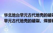 华北地台早元古代地壳的破裂、焊接和增生（关于华北地台早元古代地壳的破裂、焊接和增生简介）
