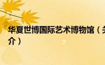 华夏世博国际艺术博物馆（关于华夏世博国际艺术博物馆简介）