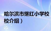 哈尔滨市继红小学校（关于哈尔滨市继红小学校介绍）