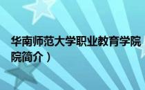华南师范大学职业教育学院（关于华南师范大学职业教育学院简介）