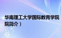 华南理工大学国际教育学院（关于华南理工大学国际教育学院简介）