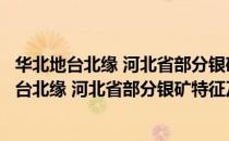 华北地台北缘 河北省部分银矿特征及找矿方向（关于华北地台北缘 河北省部分银矿特征及找矿方向简介）