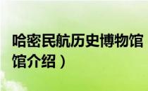 哈密民航历史博物馆（关于哈密民航历史博物馆介绍）