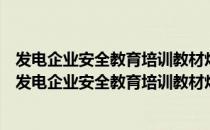 发电企业安全教育培训教材灼烫伤、坍塌、淹溺防控（关于发电企业安全教育培训教材灼烫伤、坍塌、淹溺防控介绍）
