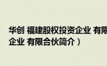 华创 福建股权投资企业 有限合伙（关于华创 福建股权投资企业 有限合伙简介）
