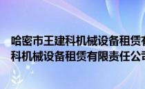 哈密市王建科机械设备租赁有限责任公司（关于哈密市王建科机械设备租赁有限责任公司介绍）