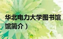 华北电力大学图书馆（关于华北电力大学图书馆简介）