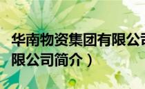 华南物资集团有限公司（关于华南物资集团有限公司简介）