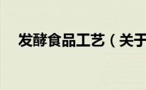 发酵食品工艺（关于发酵食品工艺介绍）