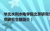 华北水利水电学院北京研究生部（关于华北水利水电学院北京研究生部简介）