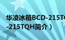 华凌冰箱BCD-215TQH（关于华凌冰箱BCD-215TQH简介）
