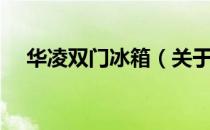 华凌双门冰箱（关于华凌双门冰箱简介）