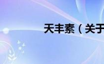 天丰素（关于天丰素简介）